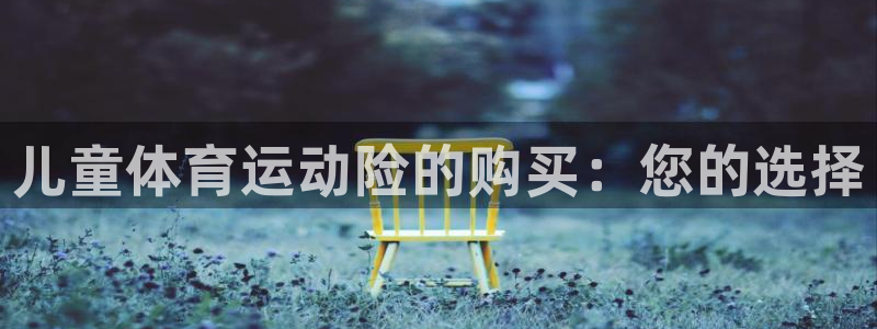 米兰体育官网：儿童体育运动险的购买：您的选择