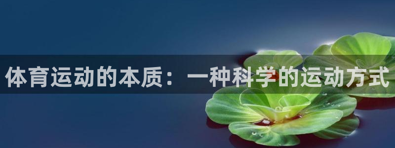 米兰体育综合官网：体育运动的本质：一种科学的运动方式
