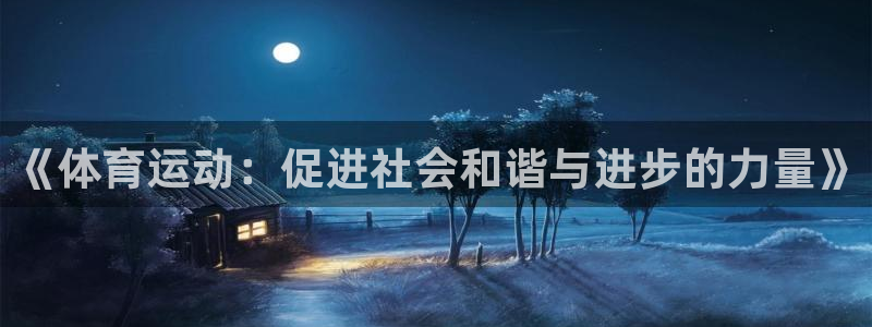 米兰体育：《体育运动：促进社会和谐与进步的力量》
