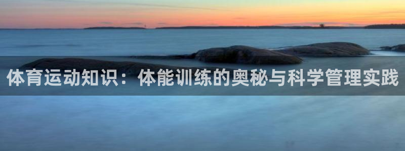 米兰体育官网入口：体育运动知识：体能训练的奥秘与科学管理实践
