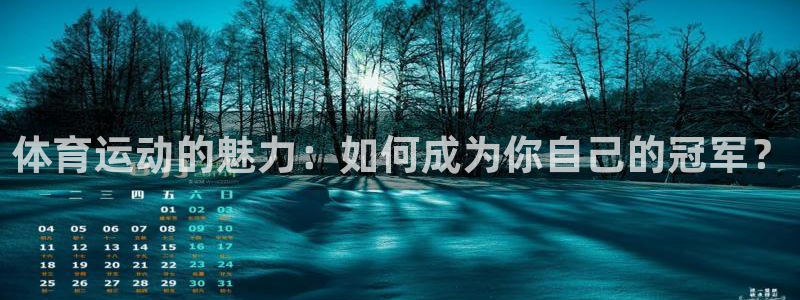 米兰体育下载官网最新版：体育运动的魅力：如何成为你自己的冠军？