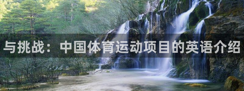 米兰体育app：与挑战：中国体育运动项目的英语介绍
