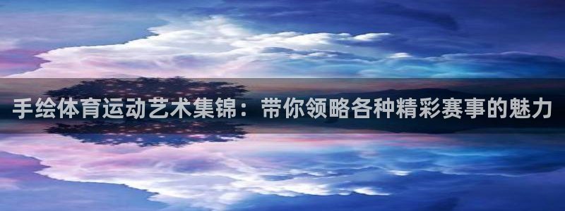 米兰体育官网入口：手绘体育运动艺术集锦：带你领略各种精彩赛事的魅力