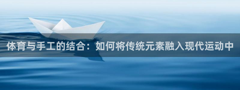 米兰体育报官网：体育与手工的结合：如何将传统元素融入现代运动中